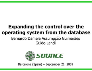 Expanding the control over the
operating system from the database
   Bernardo Damele Assumpção Guimarães
               Guido Landi




      Barcelona (Spain) – September 21, 2009
 