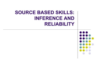 SOURCE BASED SKILLS:
      INFERENCE AND
          RELIABILITY
 