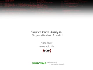 Source Code Analyse
Ein praktikabler Ansatz
Marc Ruef
www.scip.ch
Hacking Day
11. Juni 2014, Zürich
 