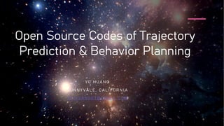 Open Source Codes of Trajectory
Prediction & Behavior Planning
Y U H U A N G
S U N N Y V A L E , C A L I F O R N I A
Y U . H U A N G 0 7 @ G M A I L . C O M
 