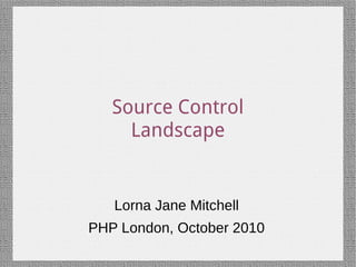 Source Control
     Landscape


   Lorna Jane Mitchell
PHP London, October 2010
 