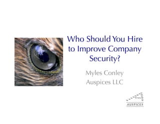 Who Should You Hire
to Improve Company
      Security?
    Myles Conley
    Auspices LLC
 