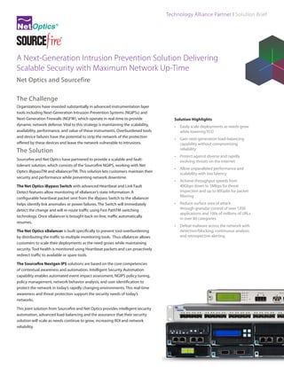 Technology Alliance Partner I Solution Brief

A Next-Generation Intrusion Prevention Solution Delivering
Scalable Security with Maximum Network Up-Time
Net Optics and Sourcefire
The Challenge
Organizations have invested substantially in advanced instrumentation layer
tools including Next-Generation Intrusion Prevention Systems (NGIPSs) and
Next-Generation Firewalls (NGFW), which operate in real-time to provide
dynamic network defense. Vital to this strategy is maintaining the scalability,
availability, performance, and value of these instruments. Overburdened tools
and device failures have the potential to strip the network of the protection
offered by these devices and leave the network vulnerable to intrusions.

The Solution
Sourcefire and Net Optics have partnered to provide a scalable and faulttolerant solution, which consists of the Sourcefire NGIPS, working with
Net Optics iBypass™ and xBalancer™. This solution lets customers maintain
their security and performance while preventing network downtime.
The Net Optics iBypass Switch with advanced Heartbeat and Link Fault
Detect features allow monitoring of xBalancer’s state information. A
configurable heartbeat packet sent from the iBypass Switch to the xBalancer
helps identify link anomalies or power failures. The Switch will immediately
detect the change and will re-route traffic using Fast Path™ switching
technology. Once xBalancer is brought back on-line, traffic automatically
resumes.
The Net Optics xBalancer is built specifically to prevent tool overburdening
by distributing the traffic to multiple monitoring tools. Thus xBalancer allows
customers to scale their deployments as the need grows while maintaining
security. Tool health is monitored using Heartbeat packets and can proactively
redirect traffic to available or spare tools.
The Sourcefire Nextgen IPS solutions are based on the core competencies
of contextual awareness and automation. Intelligent Security Automation
capability enables automated event impact assessment, NGIPS policy tuning,
policy management, network behavior analysis, and user identification to
protect the network in today’s rapidly changing environments. This real-time
awareness and threat protection support the security needs of today’s
networks.
This joint solution from Sourcefire and Net Optics provides intelligent security
automation, advanced load-balancing and the assurance that their security
solution will scale as needs continue to grow, increasing ROI and network
reliability.

Solution Highlights
•	 Easily scale deployments as needs grow
while lowering TCO
•	 Gain next-generation load-balancing
capability without compromising
reliability
•	 Protect against diverse and rapidly
evolving threats on the internet
•	 Allow unparalleled performance and
scalability with low latency
•	 Achieve throughput speeds from
40Gbps down to 5Mbps for threat
inspection and up to 80Gpbs for packet
filtering
•	 Reduce surface area of attack
through granular control of over 1200
applications and 100s of millions of URLs
in over 80 categories
•	 Defeat malware across the network with
detection/blocking, continuous analysis
and retrospective alerting

 