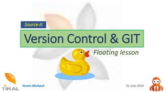 Version Control & GIT
Floating lesson
Yoram Michaeli 21-July-2016
Source-it
 