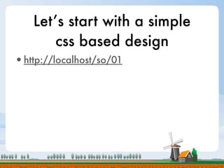 Let’s start with a simple
        css based design
•http://localhost/so/01
 