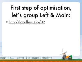 First step of optimisation,
  let’s group Left & Main:
•http://localhost/so/02
 