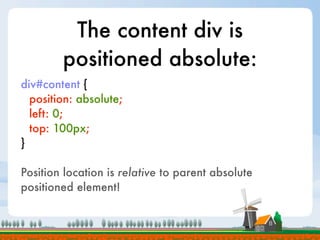 The content div is
        positioned absolute:
div#content {
  position: absolute;
  left: 0;
  top: 100px;
}

Position location is relative to parent absolute
positioned element!
 