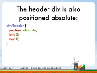 The header div is also
        positioned absolute:
div#header {
  position: absolute;
  left: 0;
  top: 0;
}
 
