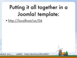Putting it all together in a
      Joomla! template:
•http://localhost/so/06
 