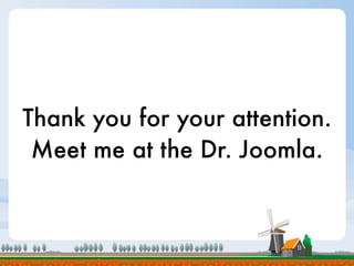 Thank you for your attention.
 Meet me at the Dr. Joomla.
 