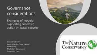 Governance
considerations
Examples of models
supporting collective
action on water security
Jacqueline Dudley
Input to Design Phase Training
Water Funds
The Nature Conservancy
September 2020
 