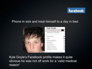 Phone in sick and treat himself to a day in bed.




Kyle Doyle's Facebook proﬁle makes it quite
obvious he was not off work for a 'valid medical
reason'
 
