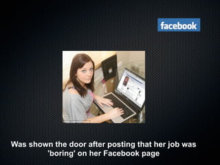 Was shown the door after posting that her job was
        'boring' on her Facebook page
 