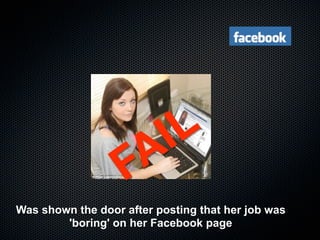 I L
                   FA
Was shown the door after posting that her job was
        'boring' on her Facebook page
 