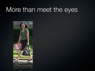 More than meet the eyes
 