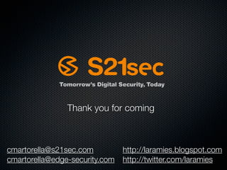 Thank you for coming



cmartorella@s21sec.com          http://laramies.blogspot.com
cmartorella@edge-security.com   http://twitter.com/laramies
 