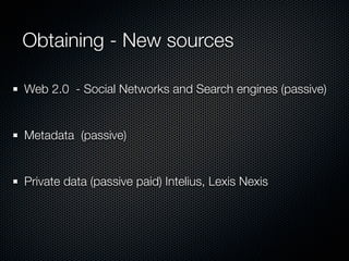Obtaining - New sources

Web 2.0 - Social Networks and Search engines (passive)


Metadata (passive)


Private data (passive paid) Intelius, Lexis Nexis
 
