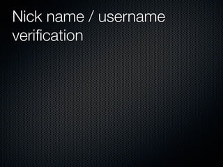 Nick name / username
veriﬁcation
 