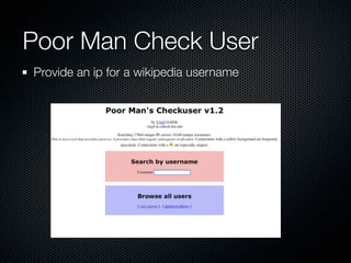 Poor Man Check User
Provide an ip for a wikipedia username
 