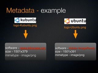 Metadata - example
     logo-Kubuntu.png
                                    logo-Ubuntu.png




software - www.inkscape.org   software - Adobe ImageReady
size - 1501x379               size - 1501x391
mimetype - image/png          mimetype - image/png
 