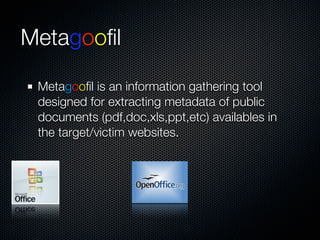 Metagooﬁl

 Metagooﬁl is an information gathering tool
 designed for extracting metadata of public
 documents (pdf,doc,xls,ppt,etc) availables in
 the target/victim websites.
 
