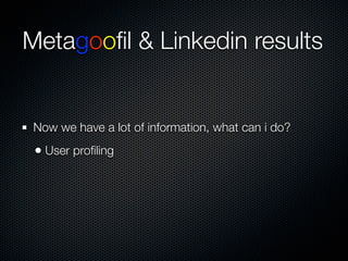 Metagooﬁl & Linkedin results


 Now we have a lot of information, what can i do?
 • User proﬁling
 