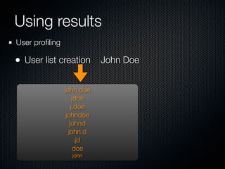 Using results
User proﬁling

• User list creation John Doe

                john.doe
                     jdoe
                    j.doe
                 johndoe
                   johnd
                  john.d
                       jd
                      doe
                  john
 