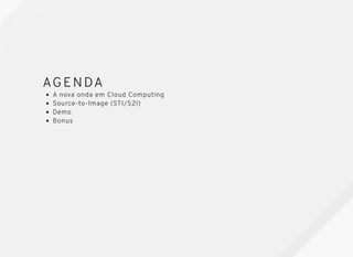 AGENDAAGENDA
A nova onda em Cloud Computing
Source-to-Image (STI/S2I)
Demo
Bonus
 