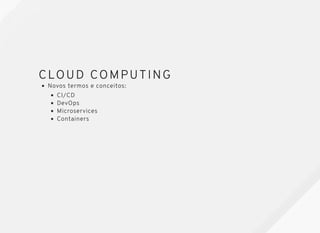 CLOUD COMPUTINGCLOUD COMPUTING
Novos termos e conceitos:
CI/CD
DevOps
Microservices
Containers
 