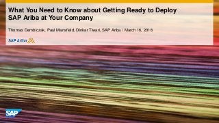 What You Need to Know about Getting Ready to Deploy
SAP Ariba at Your Company
Thomas Dembiczak, Paul Mansfield, Dinkar Tiwari, SAP Ariba / March 16, 2016
 