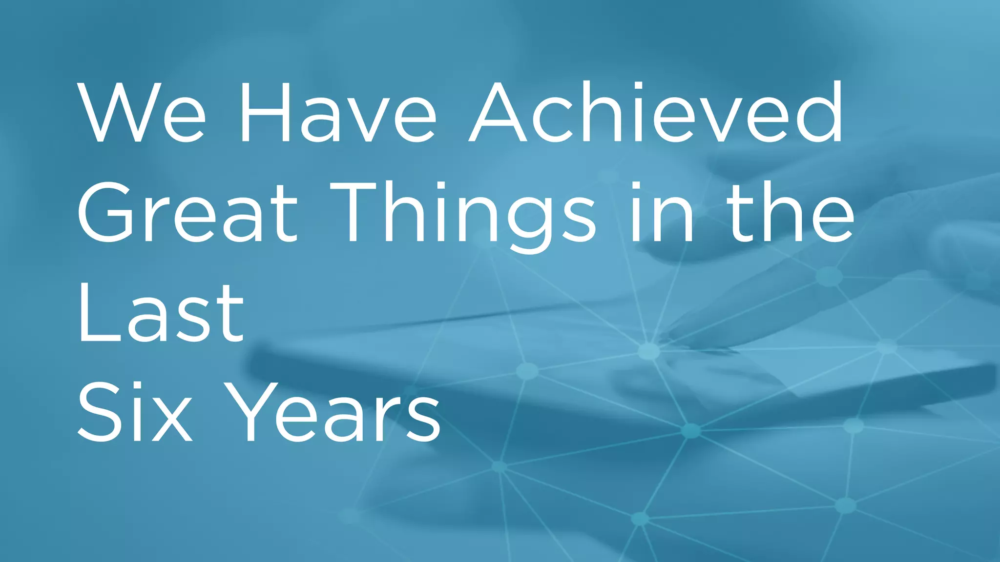 t
We Have Achieved
Great Things in the
Last
Six Years
 