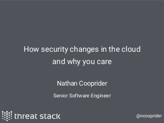 @ncooprider
1
How security changes in the cloud
and why you care
Nathan Cooprider
Senior Software Engineer
 