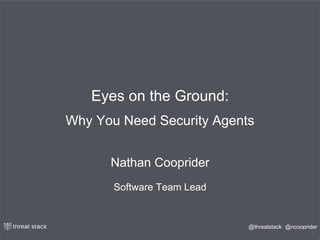 @ncooprider@threatstack
1
Eyes on the Ground:
Why You Need Security Agents
Nathan Cooprider
Software Team Lead
 