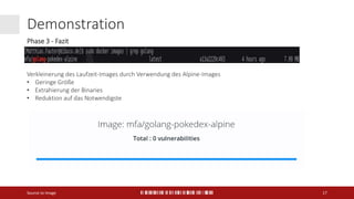 Demonstration
Source to Image 17
Verkleinerung des Laufzeit-Images durch Verwendung des Alpine-Images
• Geringe Größe
• Extrahierung der Binaries
• Reduktion auf das Notwendigste
Phase 3 - Fazit
 