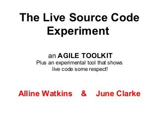 The Live Source Code
Experiment
an AGILE TOOLKIT
Plus an experimental tool that shows
live code some respect!
Alline Watkins & June Clarke
 