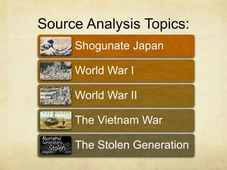 Source Analysis Topics:
Shogunate Japan
World War I
World War II
The Vietnam War
The Stolen Generation
 