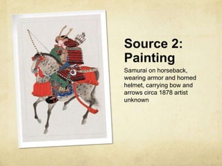 Source 2:
Painting
Samurai on horseback,
wearing armor and horned
helmet, carrying bow and
arrows circa 1878 artist
unknown
 
