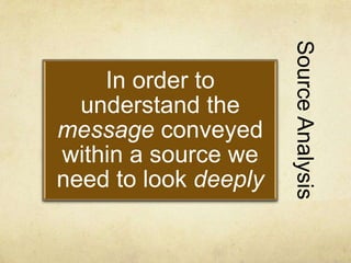 SourceAnalysis
In order to
understand the
message conveyed
within a source we
need to look deeply
 