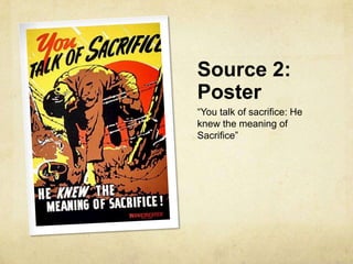 Source 2:
Poster
“You talk of sacrifice: He
knew the meaning of
Sacrifice”
 