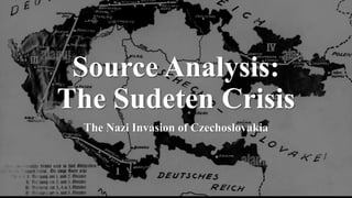 Source Analysis:
The Sudeten Crisis
The Nazi Invasion of Czechoslovakia
 
