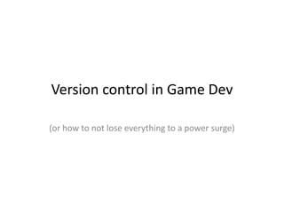 Version control in Game Dev

(or how to not lose everything to a power surge)
 