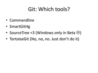 Git: Which tools?
?   Commandline
?   SmartGitHg
?   SourceTree <3 (Windows only in Beta ?)
?   TortoiseGit (No, no, no. Just dont do it)
 
