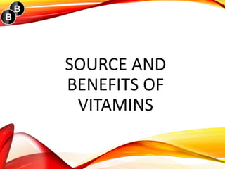 SOURCE AND
BENEFITS OF
VITAMINS
 