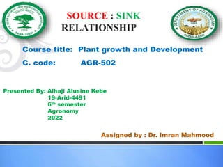 SOURCE : SINK
RELATIONSHIP 2010
Course title: Plant growth and Development
C. code: AGR-502
Presented By: Alhaji Alusine Kebe
19-Arid-4491
6th semester
Agronomy
2022
Assigned by : Dr. Imran Mahmood
 