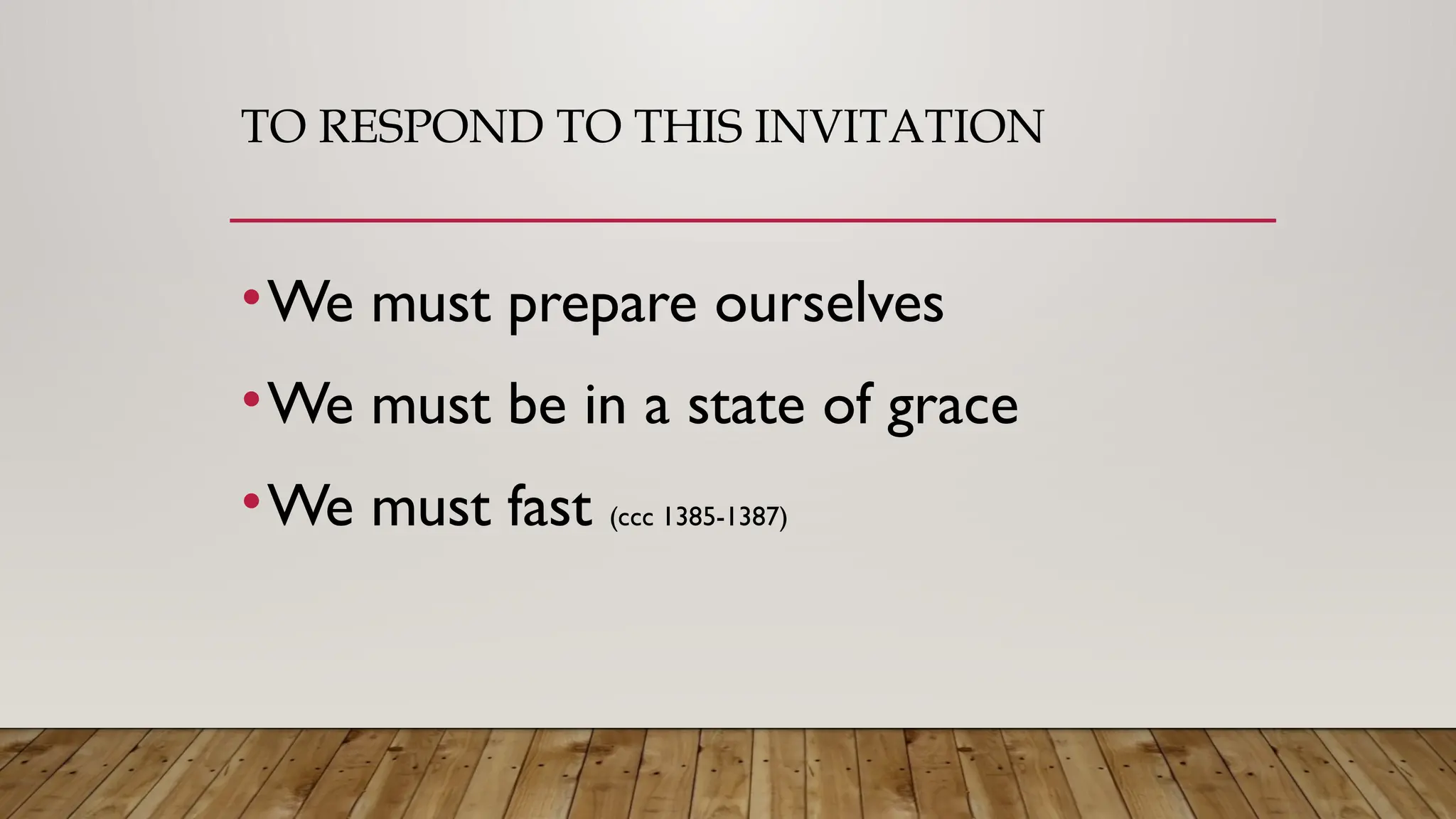 TO RESPOND TO THIS INVITATION
•We must prepare ourselves
•We must be in a state of grace
•We must fast (ccc 1385-1387)
 