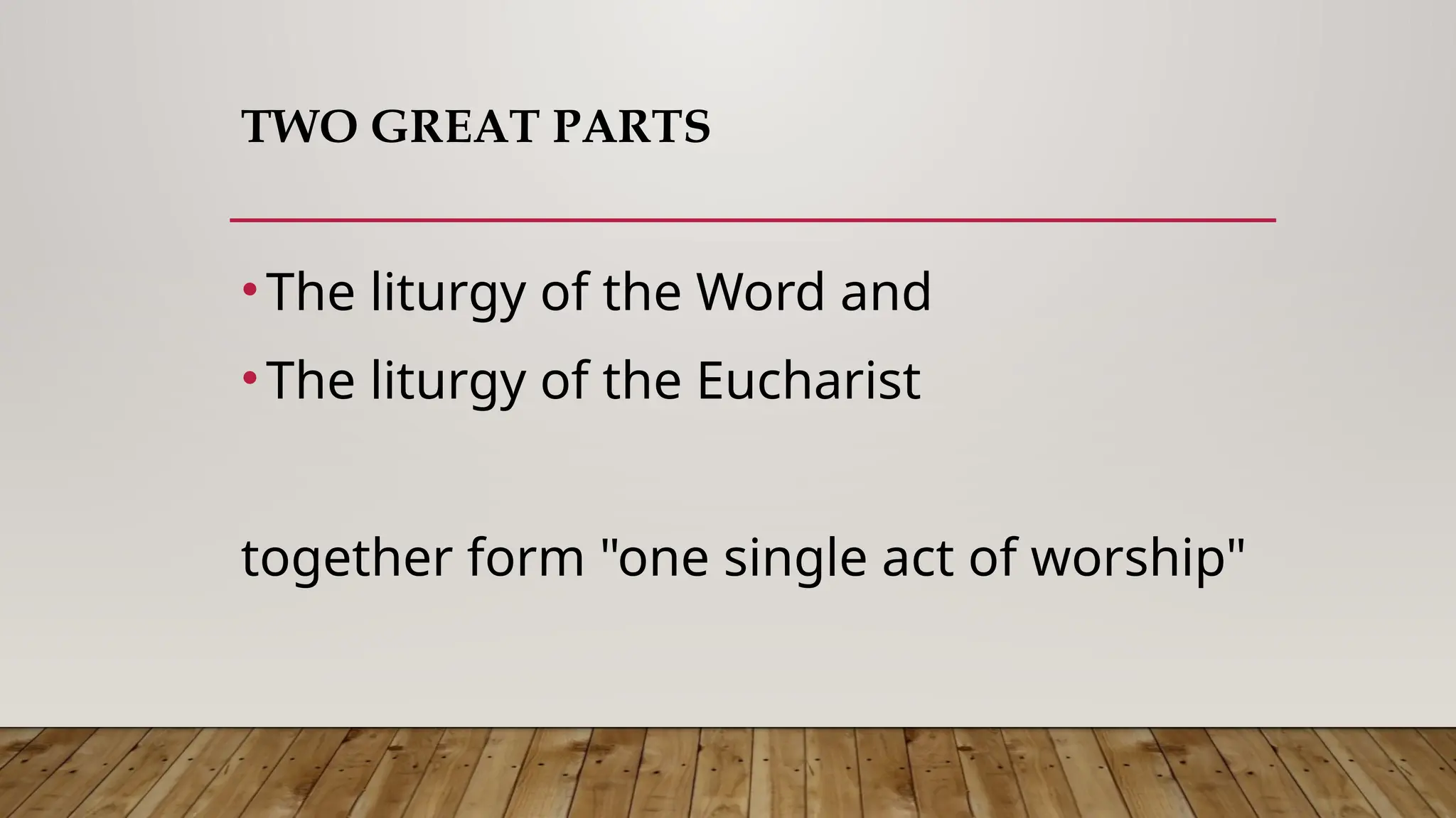 TWO GREAT PARTS
•The liturgy of the Word and
•The liturgy of the Eucharist
together form "one single act of worship"
 