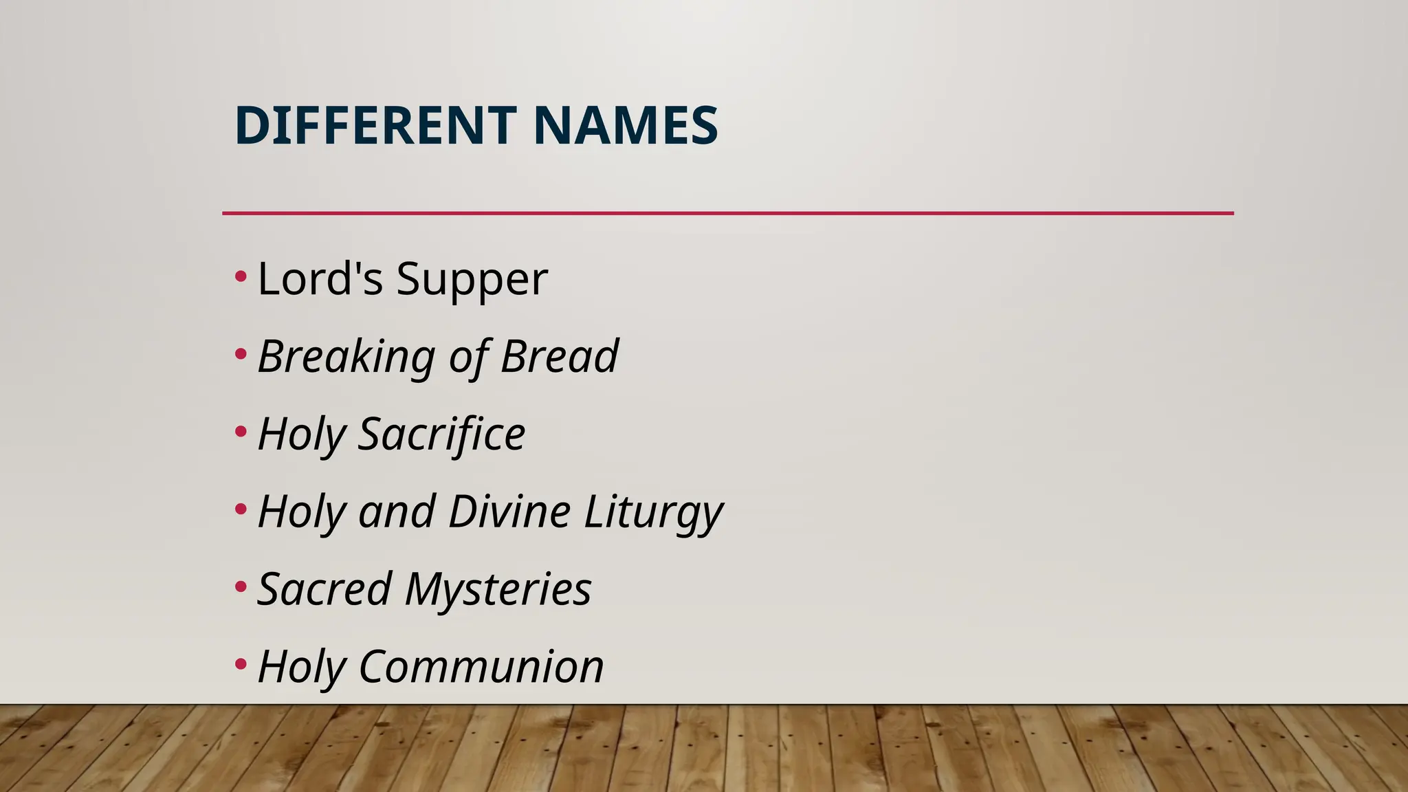 DIFFERENT NAMES
• Lord's Supper
• Breaking of Bread
• Holy Sacrifice
• Holy and Divine Liturgy
• Sacred Mysteries
• Holy Communion
 