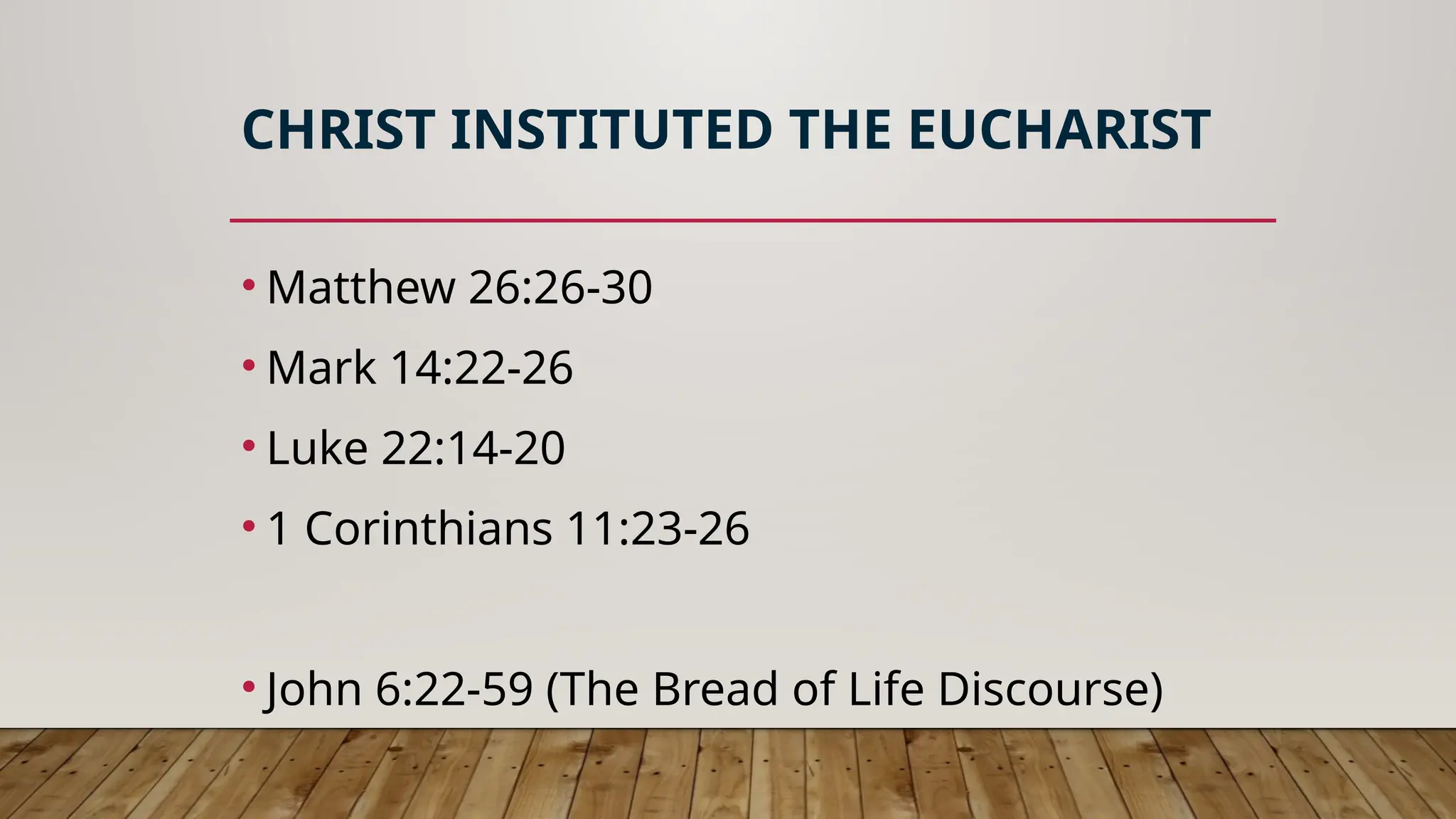 CHRIST INSTITUTED THE EUCHARIST
• Matthew 26:26-30
• Mark 14:22-26
• Luke 22:14-20
• 1 Corinthians 11:23-26
• John 6:22-59 (The Bread of Life Discourse)
 