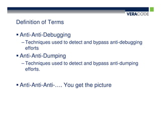 Definition of Terms

 Anti-Anti-Debugging
  – Techniques used to detect and bypass anti-debugging
    efforts
 Anti-Anti-Dumping
  – Techniques used to detect and bypass anti-dumping
    efforts.


 Anti-Anti-Anti-…. You get the picture
 