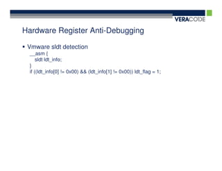 Hardware Register Anti-Debugging

 Vmware sldt detection
 __asm {
     sldt ldt_info;
 }
 if ((ldt_info[0] != 0x00) && (ldt_info[1] != 0x00)) ldt_flag = 1;
 
